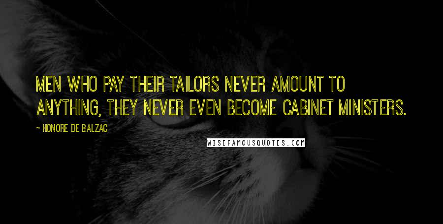 Honore De Balzac Quotes: Men who pay their tailors never amount to anything, they never even become Cabinet ministers.