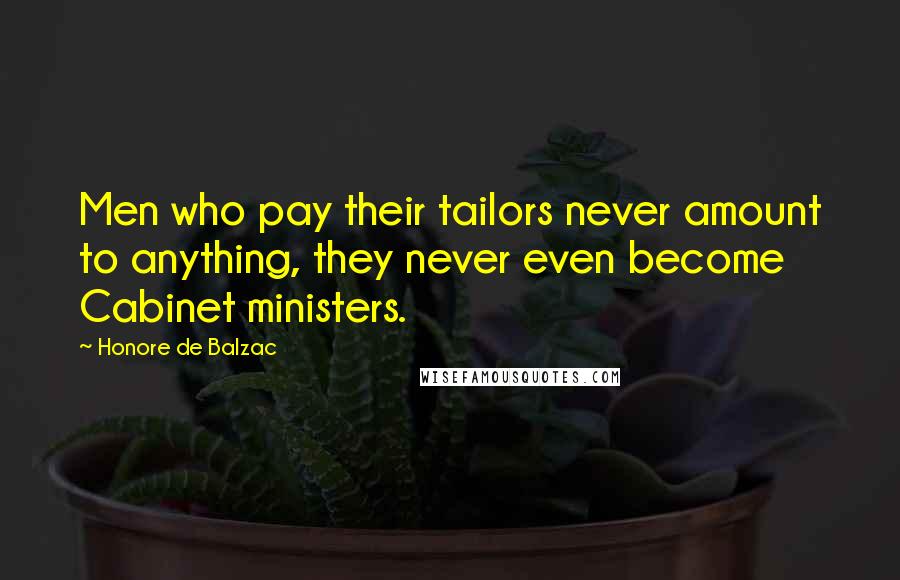 Honore De Balzac Quotes: Men who pay their tailors never amount to anything, they never even become Cabinet ministers.