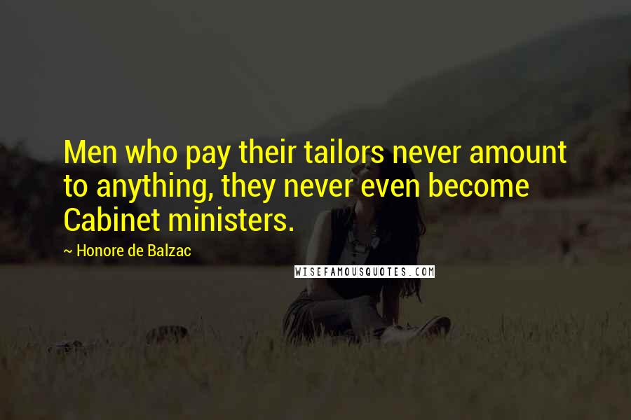 Honore De Balzac Quotes: Men who pay their tailors never amount to anything, they never even become Cabinet ministers.