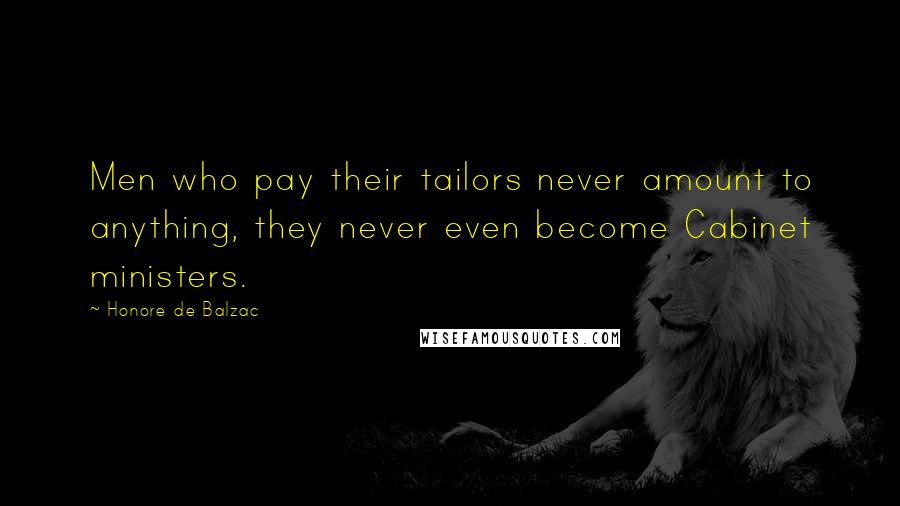 Honore De Balzac Quotes: Men who pay their tailors never amount to anything, they never even become Cabinet ministers.