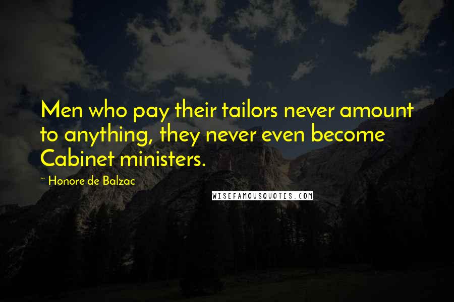 Honore De Balzac Quotes: Men who pay their tailors never amount to anything, they never even become Cabinet ministers.