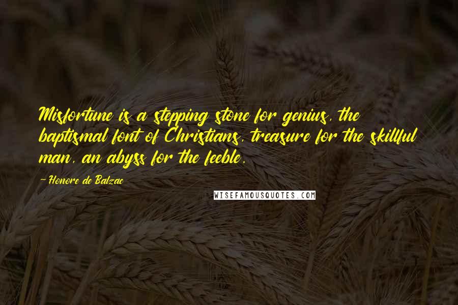 Honore De Balzac Quotes: Misfortune is a stepping stone for genius, the baptismal font of Christians, treasure for the skillful man, an abyss for the feeble.