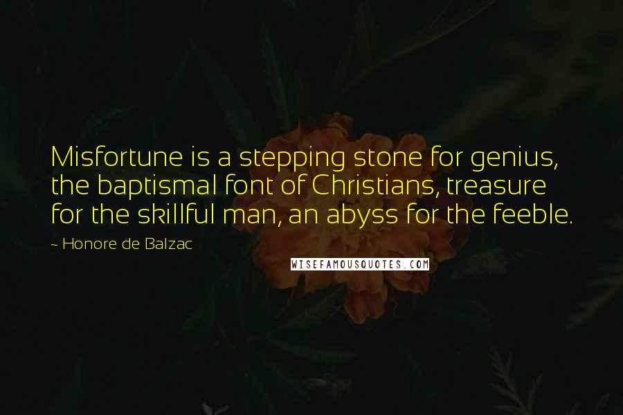 Honore De Balzac Quotes: Misfortune is a stepping stone for genius, the baptismal font of Christians, treasure for the skillful man, an abyss for the feeble.