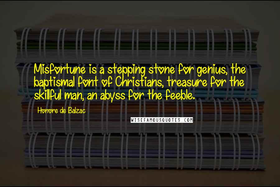 Honore De Balzac Quotes: Misfortune is a stepping stone for genius, the baptismal font of Christians, treasure for the skillful man, an abyss for the feeble.