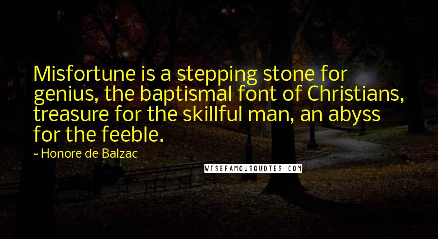 Honore De Balzac Quotes: Misfortune is a stepping stone for genius, the baptismal font of Christians, treasure for the skillful man, an abyss for the feeble.