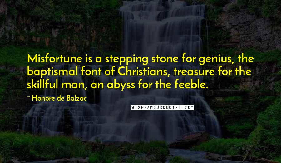 Honore De Balzac Quotes: Misfortune is a stepping stone for genius, the baptismal font of Christians, treasure for the skillful man, an abyss for the feeble.