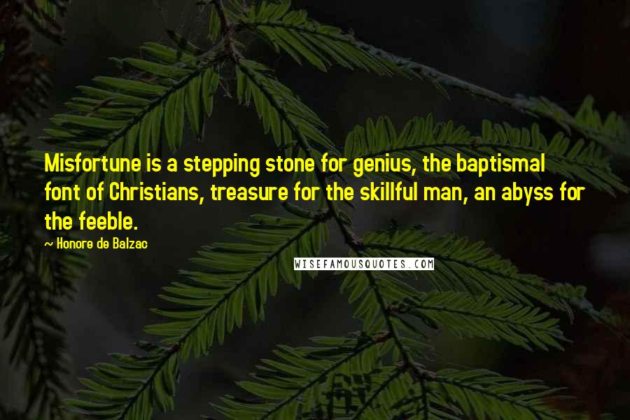 Honore De Balzac Quotes: Misfortune is a stepping stone for genius, the baptismal font of Christians, treasure for the skillful man, an abyss for the feeble.