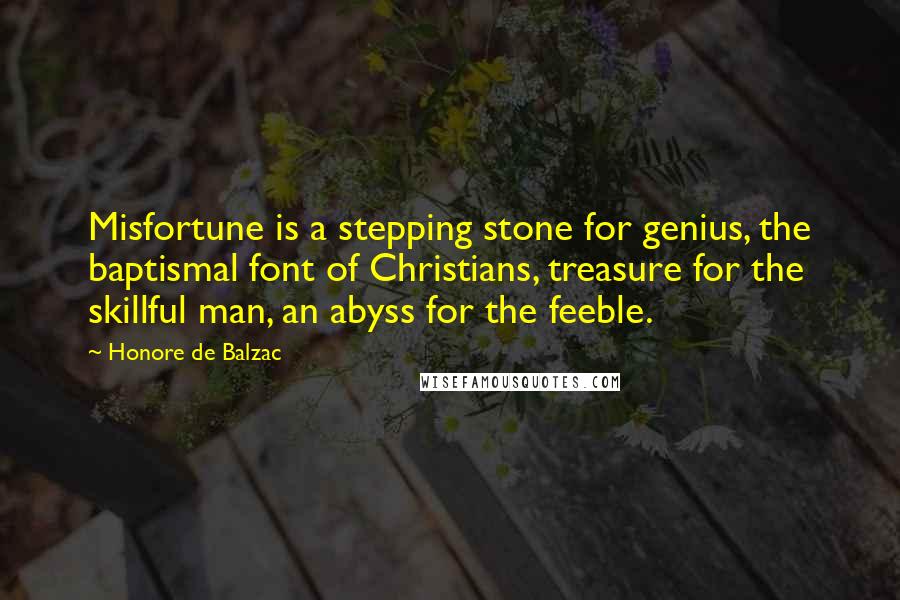 Honore De Balzac Quotes: Misfortune is a stepping stone for genius, the baptismal font of Christians, treasure for the skillful man, an abyss for the feeble.