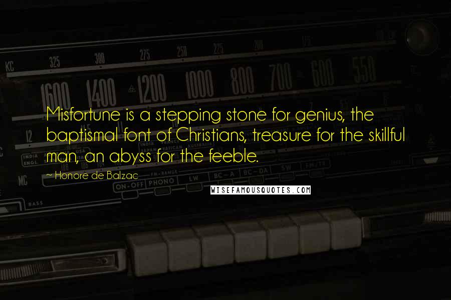 Honore De Balzac Quotes: Misfortune is a stepping stone for genius, the baptismal font of Christians, treasure for the skillful man, an abyss for the feeble.