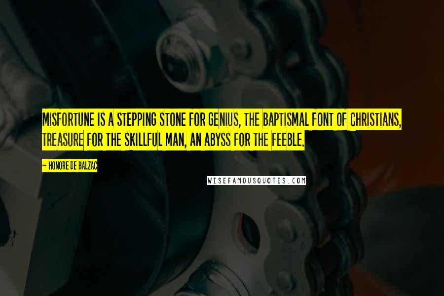 Honore De Balzac Quotes: Misfortune is a stepping stone for genius, the baptismal font of Christians, treasure for the skillful man, an abyss for the feeble.