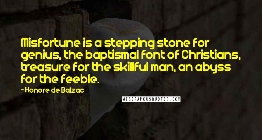 Honore De Balzac Quotes: Misfortune is a stepping stone for genius, the baptismal font of Christians, treasure for the skillful man, an abyss for the feeble.