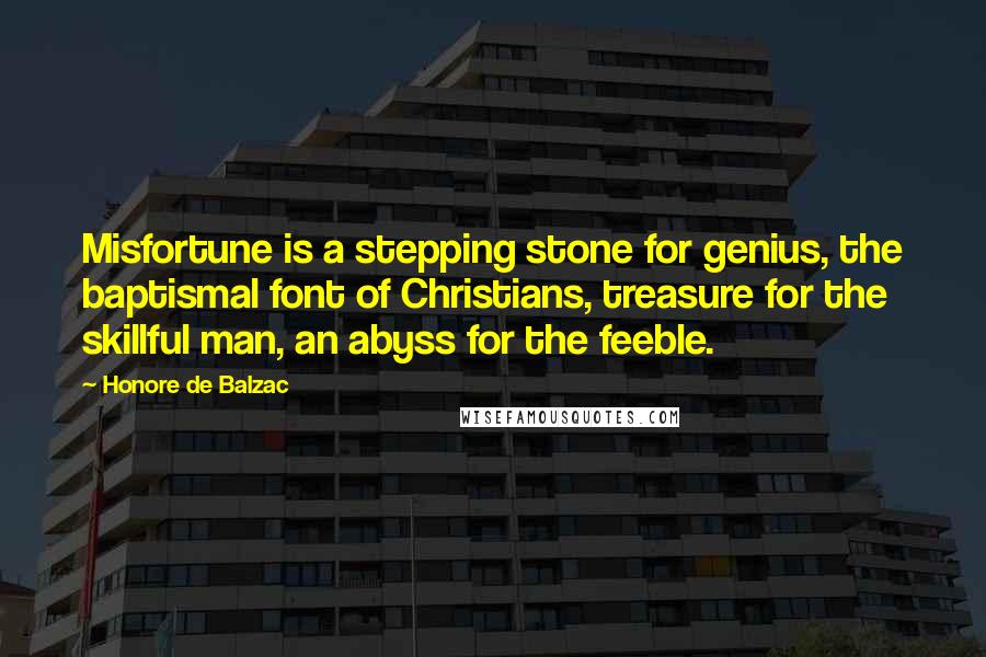 Honore De Balzac Quotes: Misfortune is a stepping stone for genius, the baptismal font of Christians, treasure for the skillful man, an abyss for the feeble.