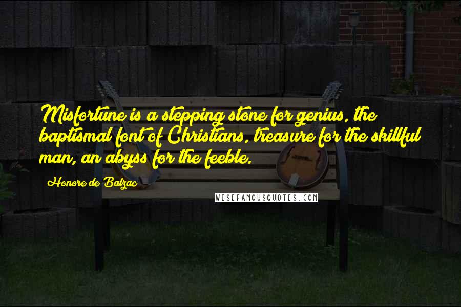 Honore De Balzac Quotes: Misfortune is a stepping stone for genius, the baptismal font of Christians, treasure for the skillful man, an abyss for the feeble.