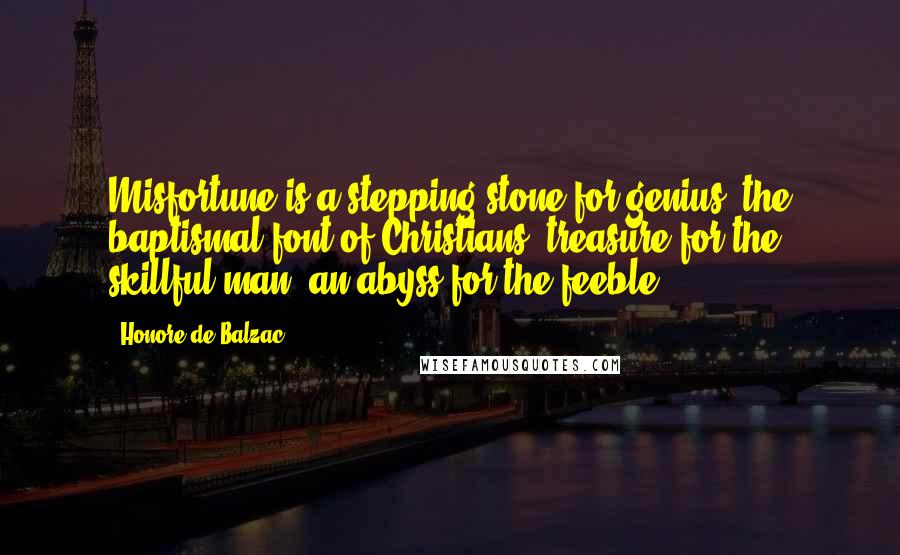 Honore De Balzac Quotes: Misfortune is a stepping stone for genius, the baptismal font of Christians, treasure for the skillful man, an abyss for the feeble.