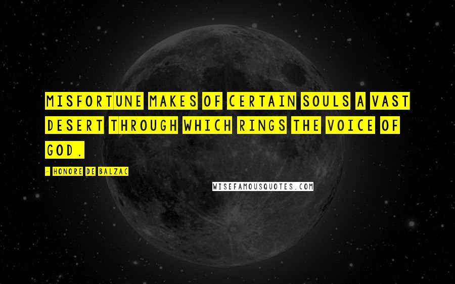 Honore De Balzac Quotes: Misfortune makes of certain souls a vast desert through which rings the voice of God.