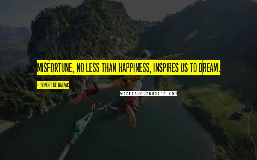 Honore De Balzac Quotes: Misfortune, no less than happiness, inspires us to dream.