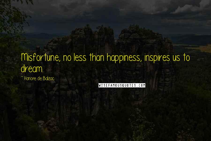 Honore De Balzac Quotes: Misfortune, no less than happiness, inspires us to dream.