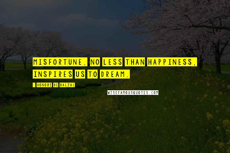 Honore De Balzac Quotes: Misfortune, no less than happiness, inspires us to dream.