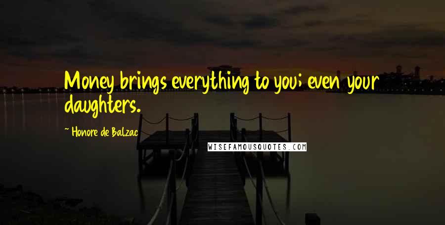 Honore De Balzac Quotes: Money brings everything to you; even your daughters.