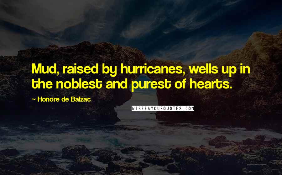 Honore De Balzac Quotes: Mud, raised by hurricanes, wells up in the noblest and purest of hearts.