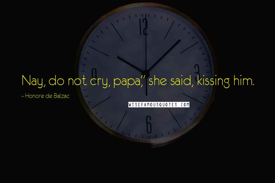 Honore De Balzac Quotes: Nay, do not cry, papa," she said, kissing him.