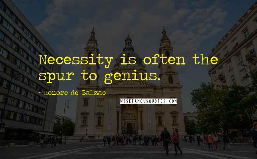 Honore De Balzac Quotes: Necessity is often the spur to genius.