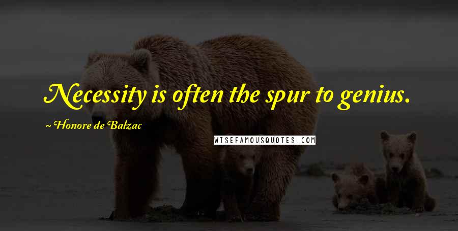 Honore De Balzac Quotes: Necessity is often the spur to genius.