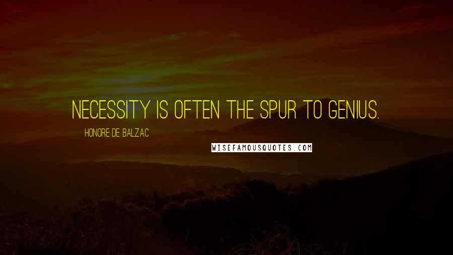 Honore De Balzac Quotes: Necessity is often the spur to genius.