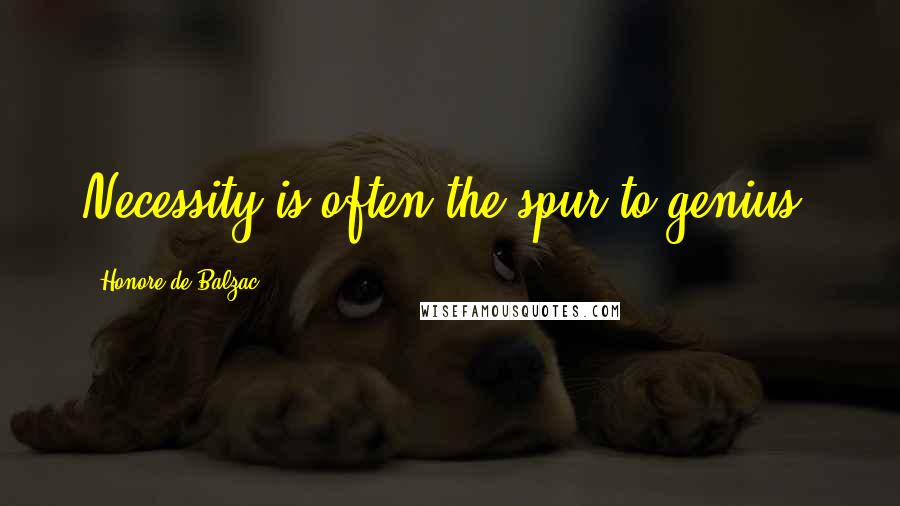 Honore De Balzac Quotes: Necessity is often the spur to genius.