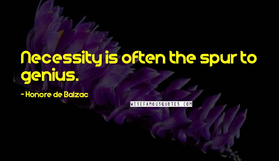 Honore De Balzac Quotes: Necessity is often the spur to genius.