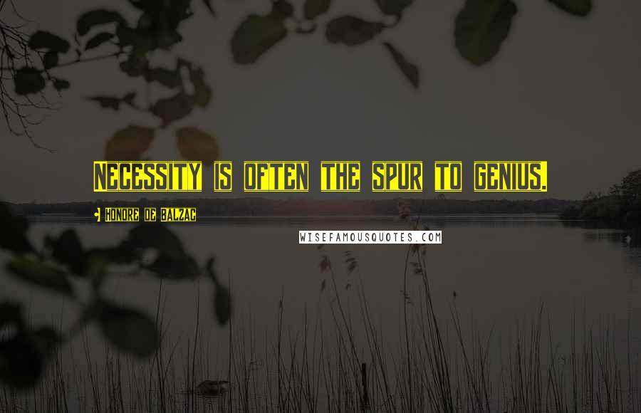 Honore De Balzac Quotes: Necessity is often the spur to genius.