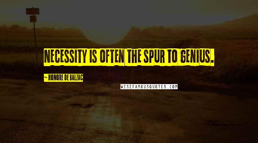 Honore De Balzac Quotes: Necessity is often the spur to genius.