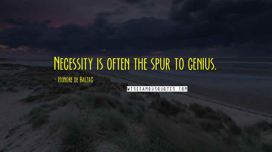 Honore De Balzac Quotes: Necessity is often the spur to genius.