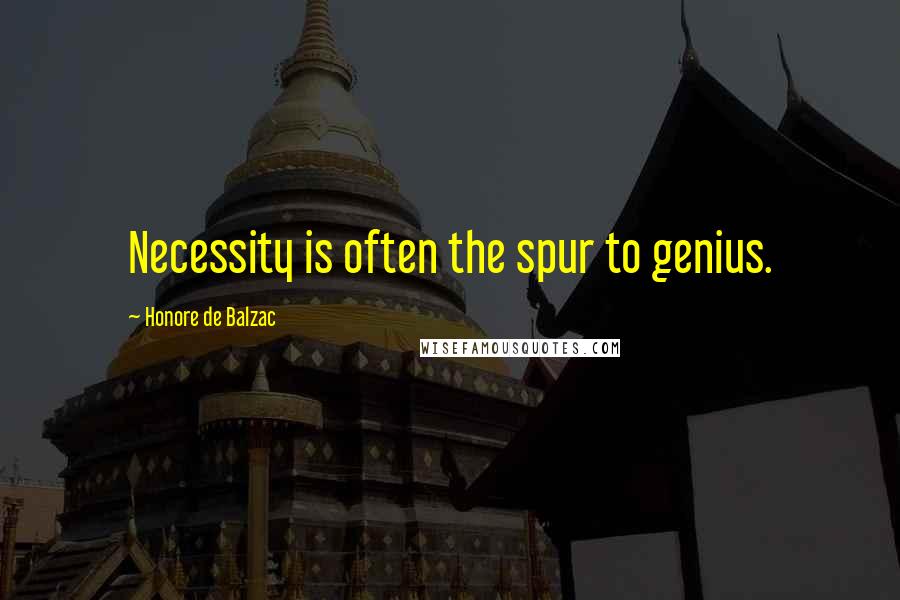 Honore De Balzac Quotes: Necessity is often the spur to genius.