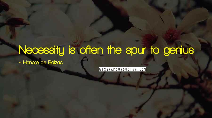 Honore De Balzac Quotes: Necessity is often the spur to genius.