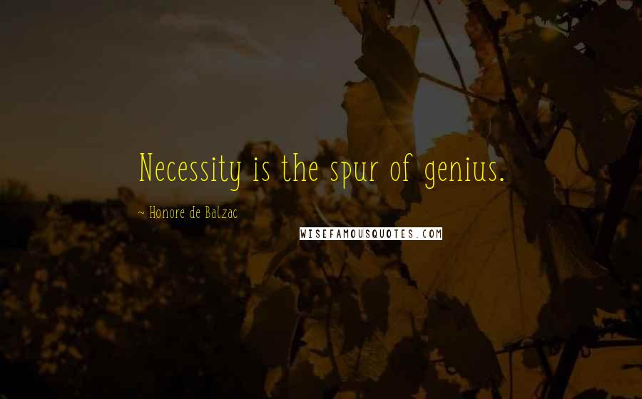 Honore De Balzac Quotes: Necessity is the spur of genius.