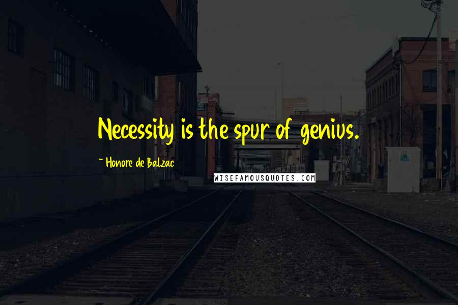 Honore De Balzac Quotes: Necessity is the spur of genius.