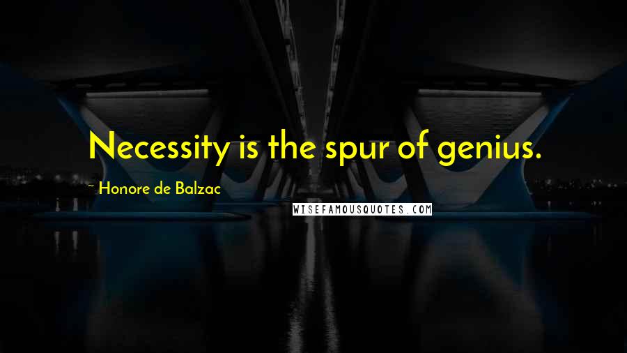 Honore De Balzac Quotes: Necessity is the spur of genius.
