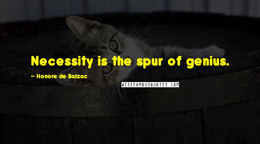 Honore De Balzac Quotes: Necessity is the spur of genius.