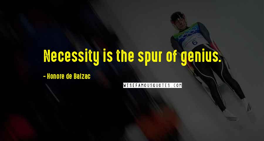 Honore De Balzac Quotes: Necessity is the spur of genius.