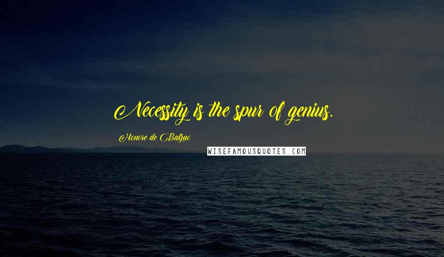 Honore De Balzac Quotes: Necessity is the spur of genius.