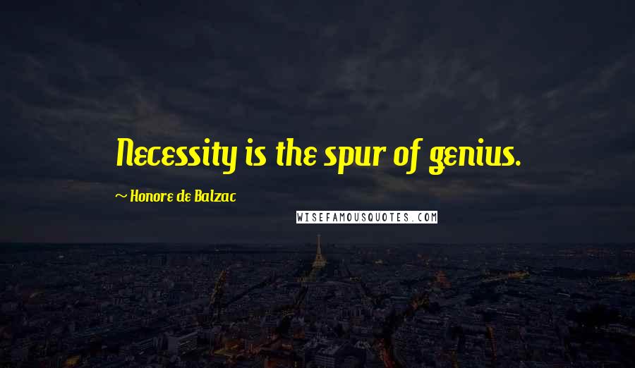 Honore De Balzac Quotes: Necessity is the spur of genius.