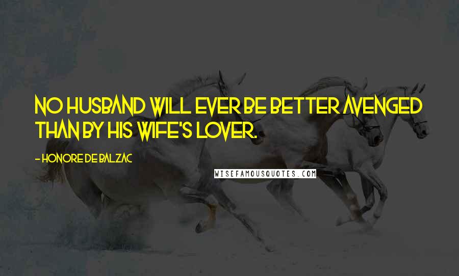 Honore De Balzac Quotes: No husband will ever be better avenged than by his wife's lover.