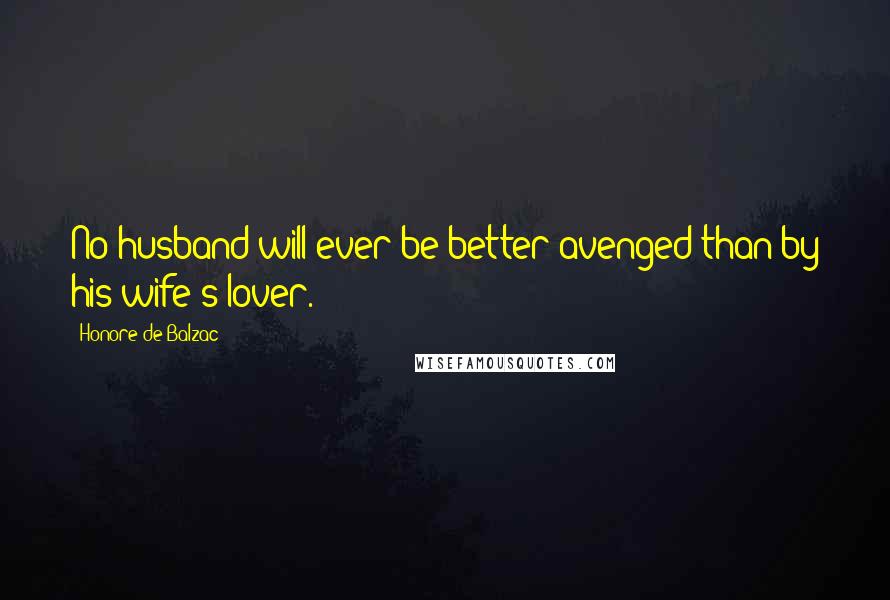 Honore De Balzac Quotes: No husband will ever be better avenged than by his wife's lover.