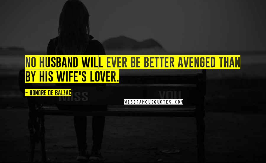 Honore De Balzac Quotes: No husband will ever be better avenged than by his wife's lover.