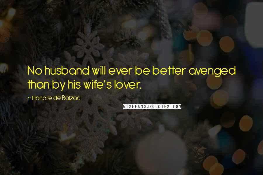 Honore De Balzac Quotes: No husband will ever be better avenged than by his wife's lover.