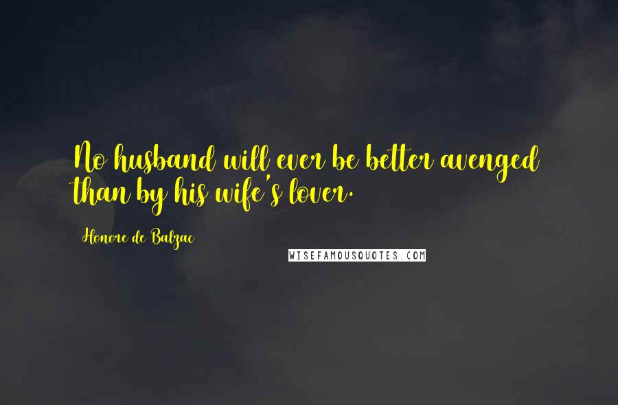 Honore De Balzac Quotes: No husband will ever be better avenged than by his wife's lover.