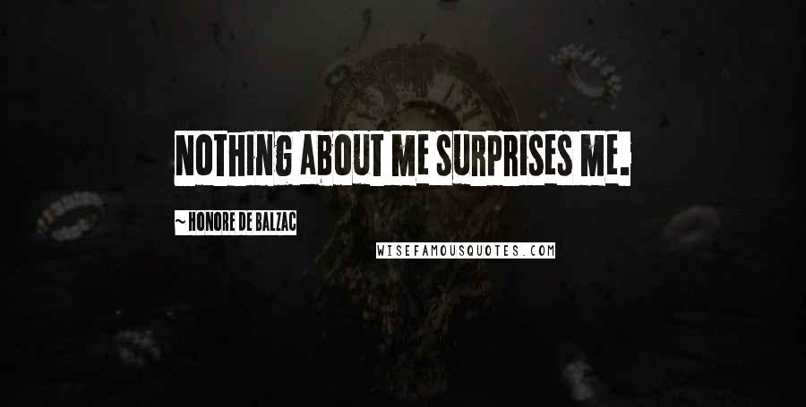 Honore De Balzac Quotes: Nothing about me surprises me.