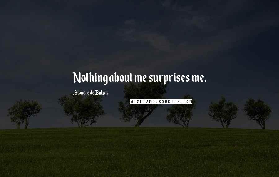 Honore De Balzac Quotes: Nothing about me surprises me.