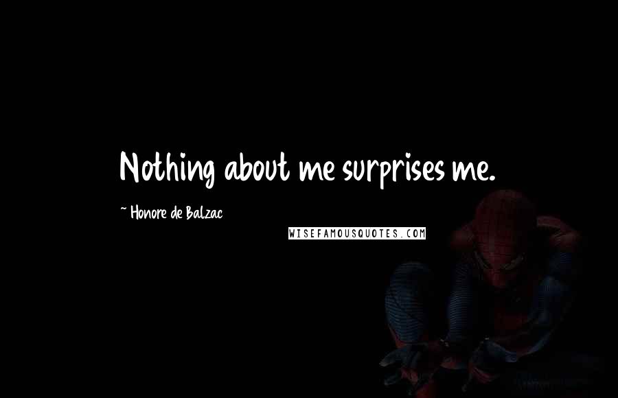 Honore De Balzac Quotes: Nothing about me surprises me.